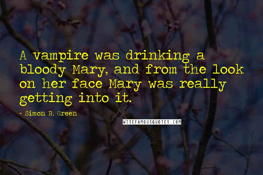 Simon R. Green Quotes: A vampire was drinking a bloody Mary, and from the look on her face Mary was really getting into it.