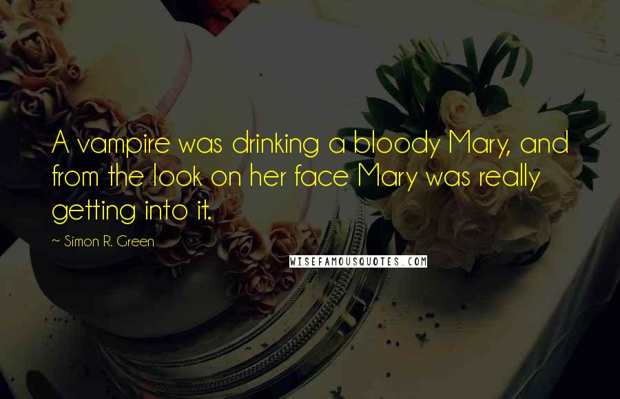 Simon R. Green Quotes: A vampire was drinking a bloody Mary, and from the look on her face Mary was really getting into it.