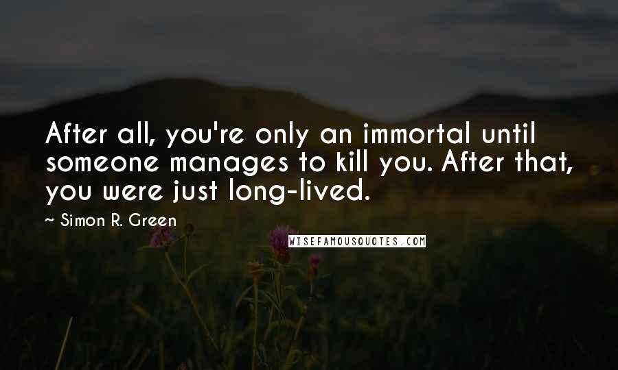 Simon R. Green Quotes: After all, you're only an immortal until someone manages to kill you. After that, you were just long-lived.