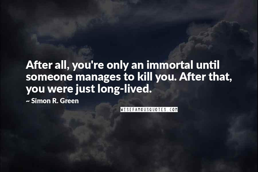 Simon R. Green Quotes: After all, you're only an immortal until someone manages to kill you. After that, you were just long-lived.