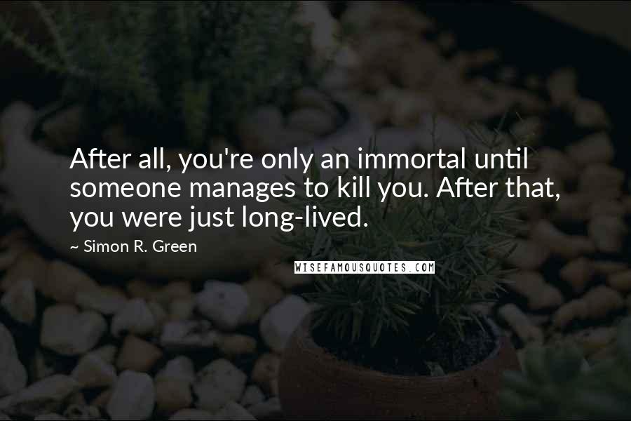 Simon R. Green Quotes: After all, you're only an immortal until someone manages to kill you. After that, you were just long-lived.