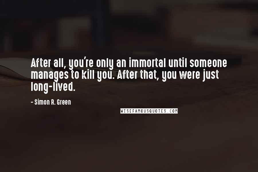 Simon R. Green Quotes: After all, you're only an immortal until someone manages to kill you. After that, you were just long-lived.