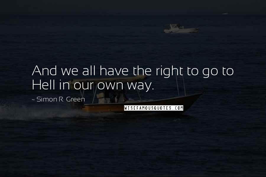 Simon R. Green Quotes: And we all have the right to go to Hell in our own way.