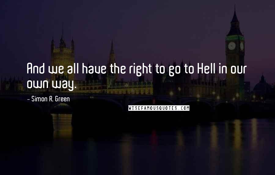 Simon R. Green Quotes: And we all have the right to go to Hell in our own way.