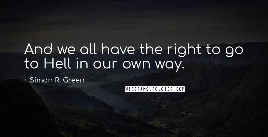 Simon R. Green Quotes: And we all have the right to go to Hell in our own way.