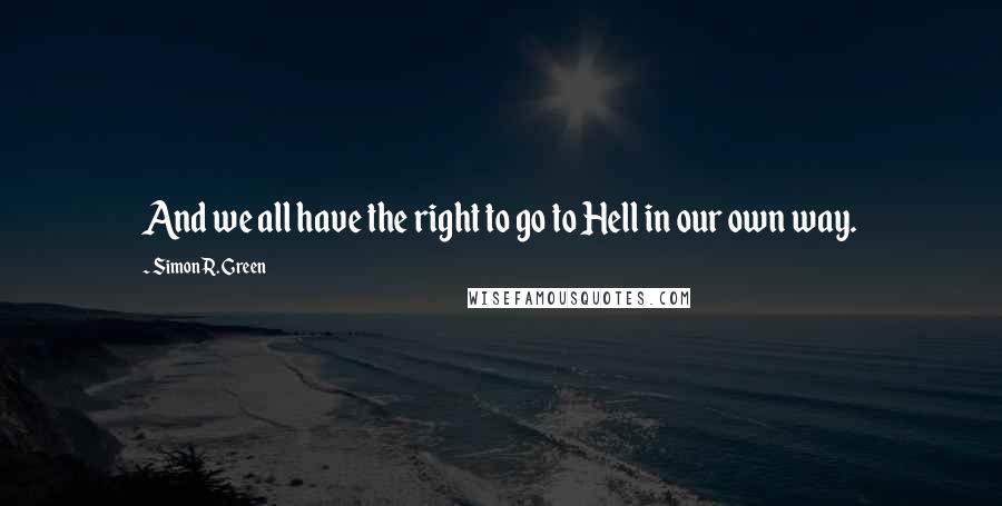 Simon R. Green Quotes: And we all have the right to go to Hell in our own way.