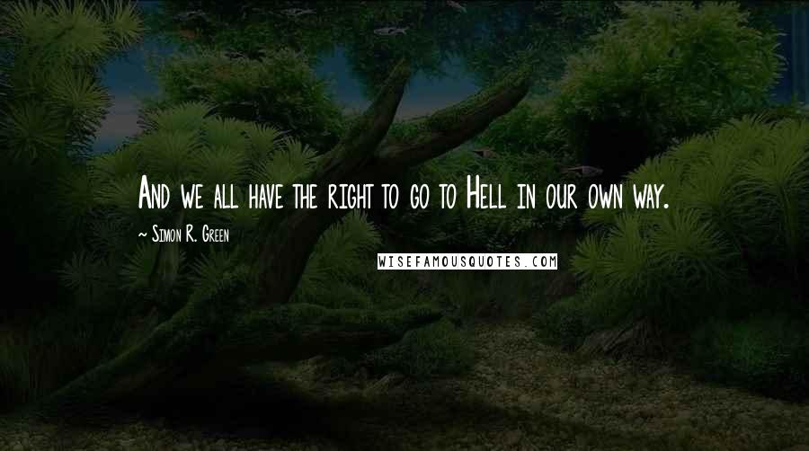 Simon R. Green Quotes: And we all have the right to go to Hell in our own way.