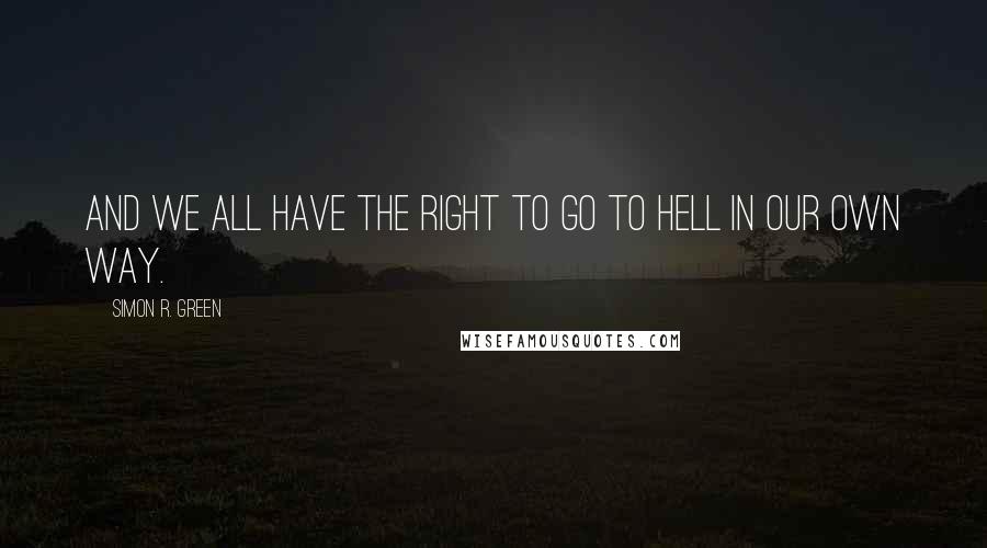 Simon R. Green Quotes: And we all have the right to go to Hell in our own way.