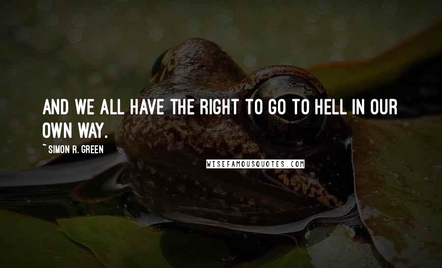 Simon R. Green Quotes: And we all have the right to go to Hell in our own way.