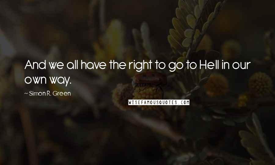 Simon R. Green Quotes: And we all have the right to go to Hell in our own way.