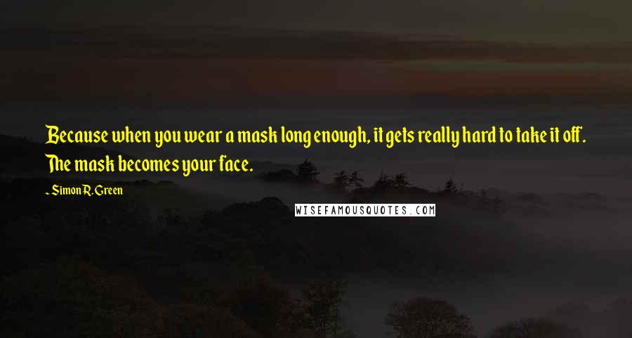 Simon R. Green Quotes: Because when you wear a mask long enough, it gets really hard to take it off. The mask becomes your face.