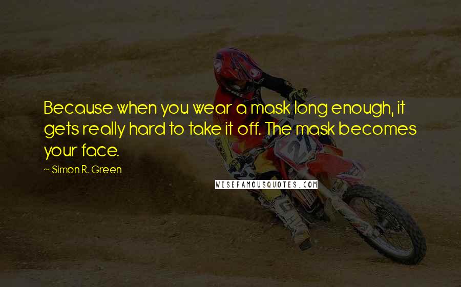 Simon R. Green Quotes: Because when you wear a mask long enough, it gets really hard to take it off. The mask becomes your face.