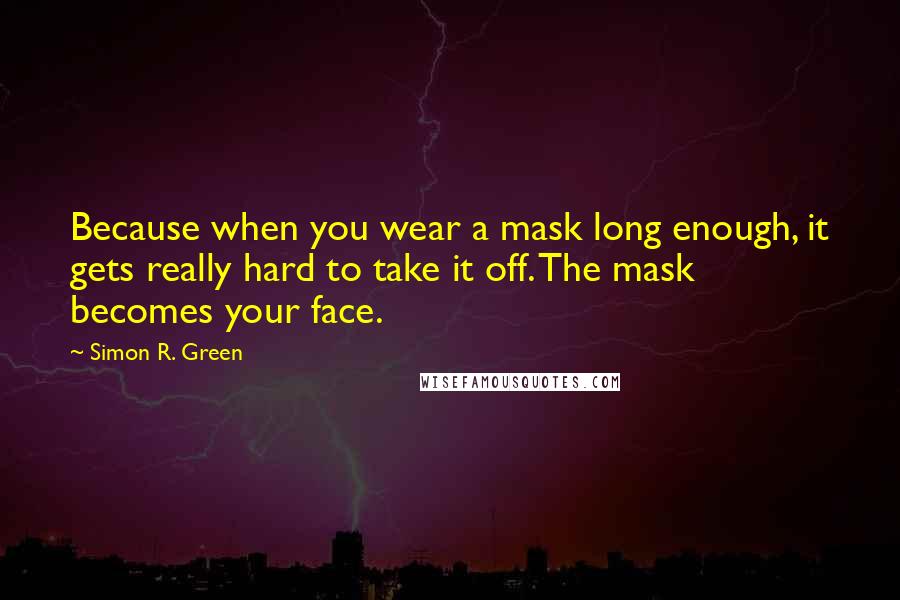 Simon R. Green Quotes: Because when you wear a mask long enough, it gets really hard to take it off. The mask becomes your face.