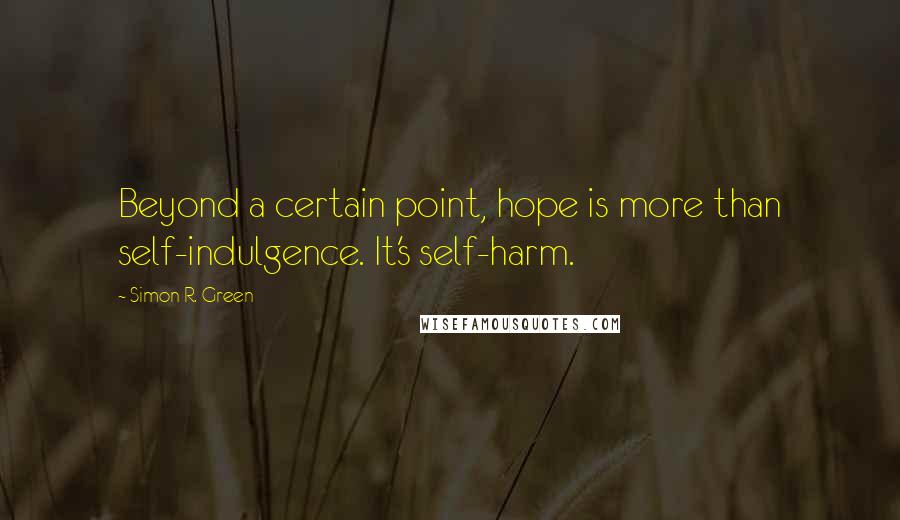 Simon R. Green Quotes: Beyond a certain point, hope is more than self-indulgence. It's self-harm.