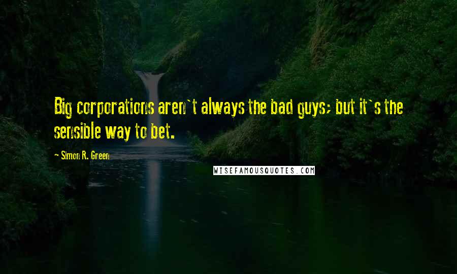 Simon R. Green Quotes: Big corporations aren't always the bad guys; but it's the sensible way to bet.