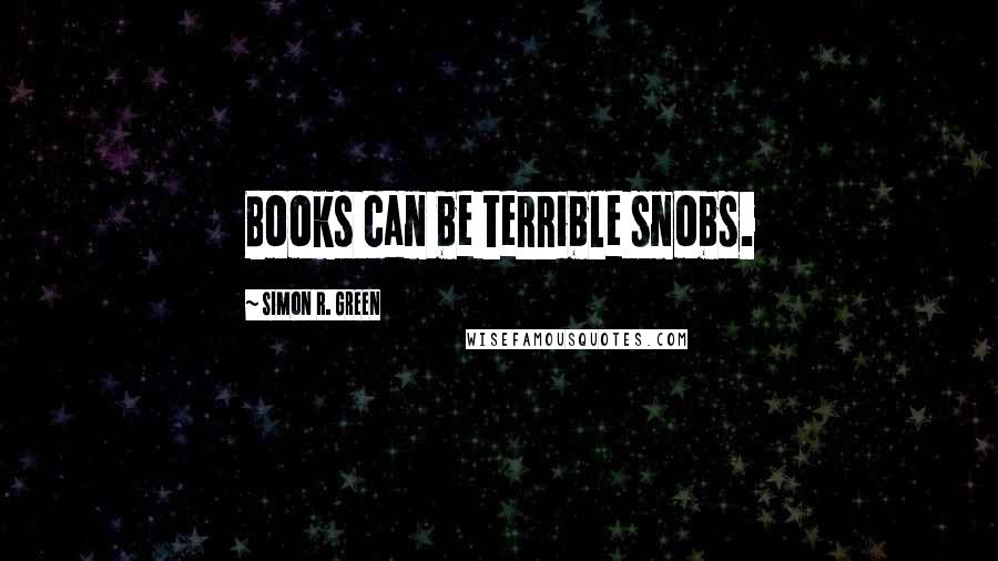 Simon R. Green Quotes: Books can be terrible snobs.