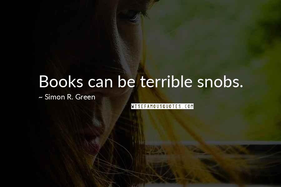 Simon R. Green Quotes: Books can be terrible snobs.