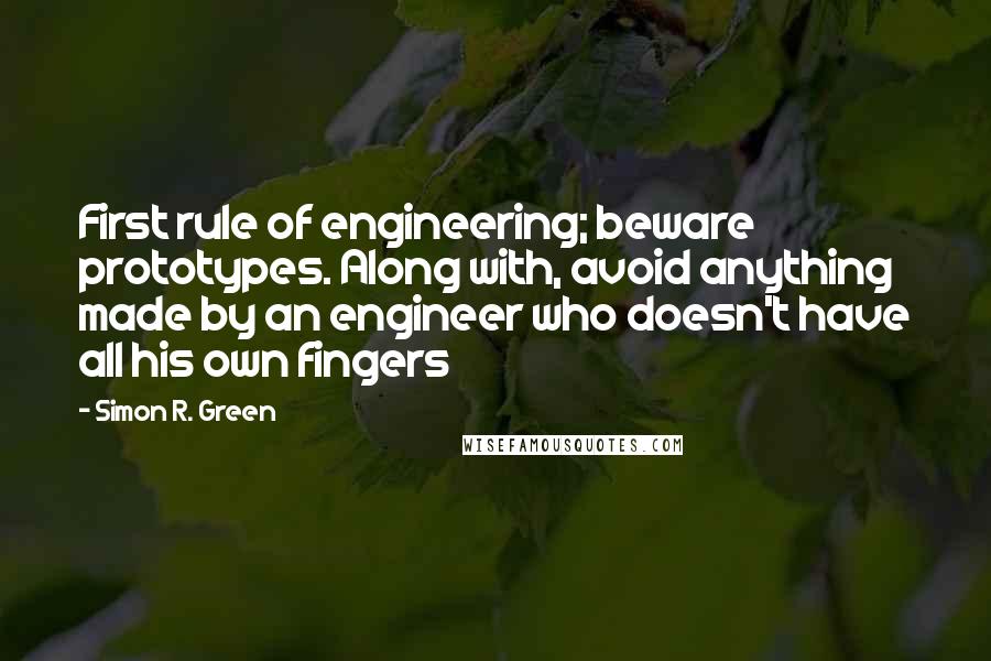 Simon R. Green Quotes: First rule of engineering; beware prototypes. Along with, avoid anything made by an engineer who doesn't have all his own fingers