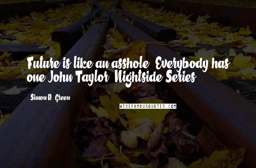 Simon R. Green Quotes: Future is like an asshole. Everybody has one.John Taylor (Nightside Series)