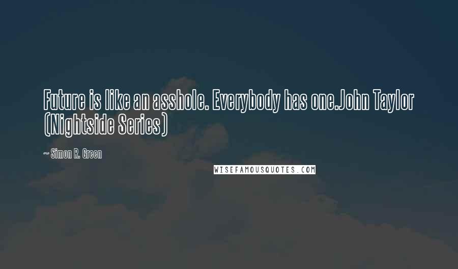 Simon R. Green Quotes: Future is like an asshole. Everybody has one.John Taylor (Nightside Series)