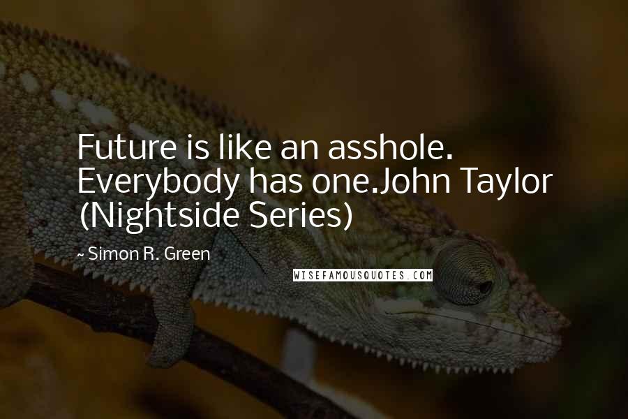 Simon R. Green Quotes: Future is like an asshole. Everybody has one.John Taylor (Nightside Series)