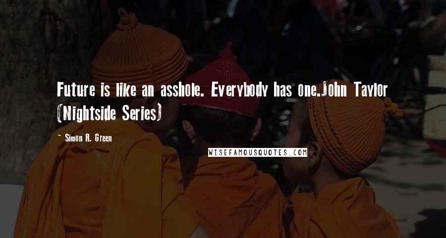 Simon R. Green Quotes: Future is like an asshole. Everybody has one.John Taylor (Nightside Series)