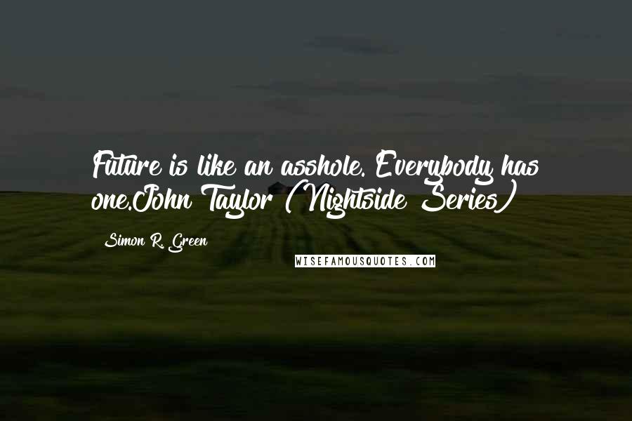 Simon R. Green Quotes: Future is like an asshole. Everybody has one.John Taylor (Nightside Series)