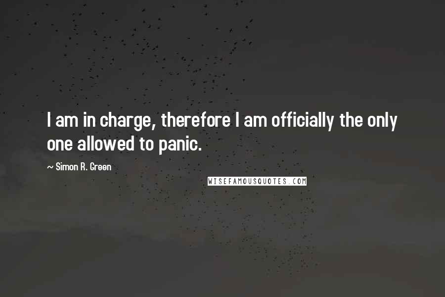 Simon R. Green Quotes: I am in charge, therefore I am officially the only one allowed to panic.