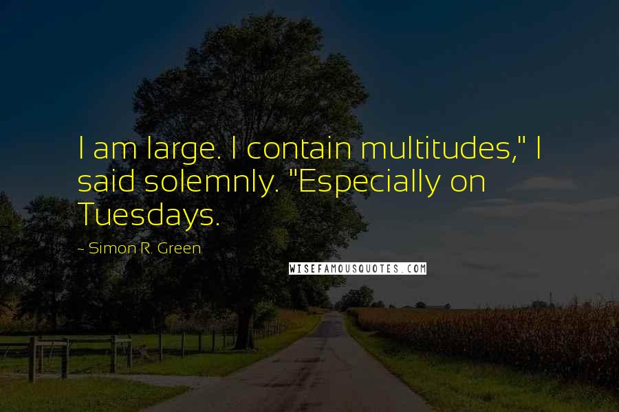 Simon R. Green Quotes: I am large. I contain multitudes," I said solemnly. "Especially on Tuesdays.