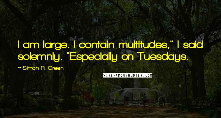 Simon R. Green Quotes: I am large. I contain multitudes," I said solemnly. "Especially on Tuesdays.