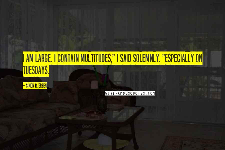 Simon R. Green Quotes: I am large. I contain multitudes," I said solemnly. "Especially on Tuesdays.