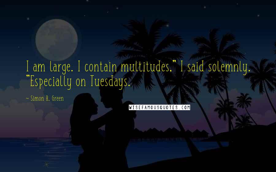 Simon R. Green Quotes: I am large. I contain multitudes," I said solemnly. "Especially on Tuesdays.