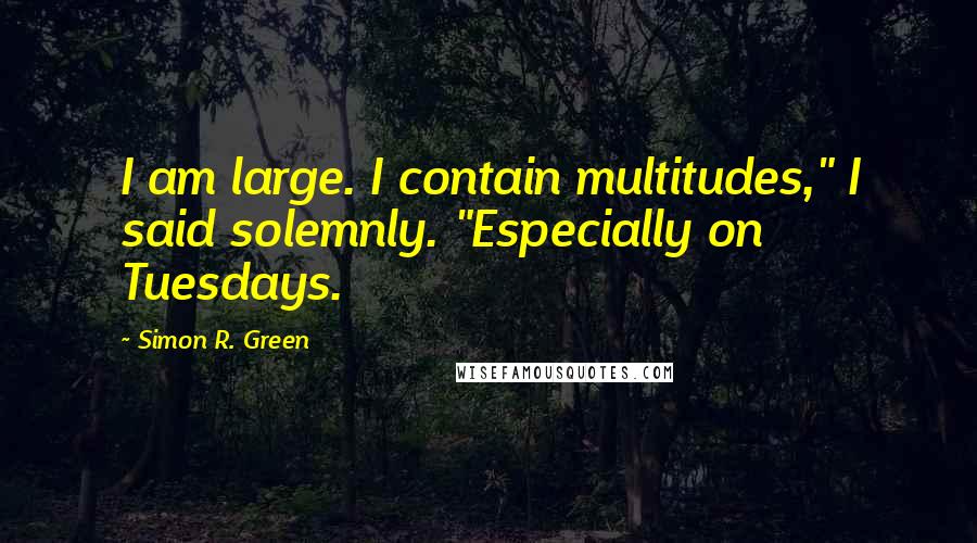 Simon R. Green Quotes: I am large. I contain multitudes," I said solemnly. "Especially on Tuesdays.