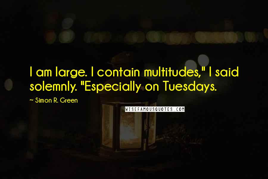 Simon R. Green Quotes: I am large. I contain multitudes," I said solemnly. "Especially on Tuesdays.