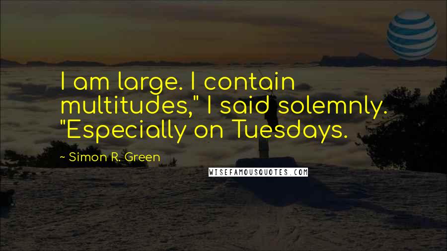 Simon R. Green Quotes: I am large. I contain multitudes," I said solemnly. "Especially on Tuesdays.