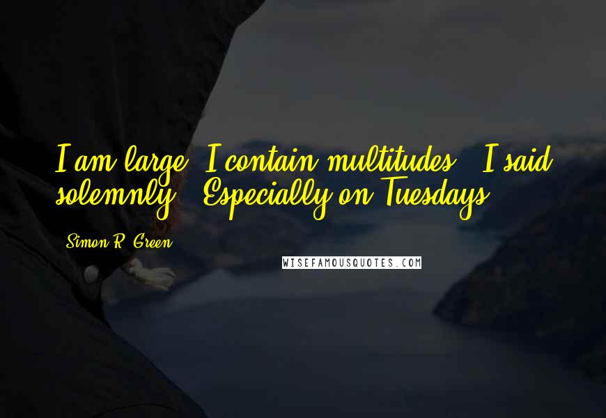 Simon R. Green Quotes: I am large. I contain multitudes," I said solemnly. "Especially on Tuesdays.