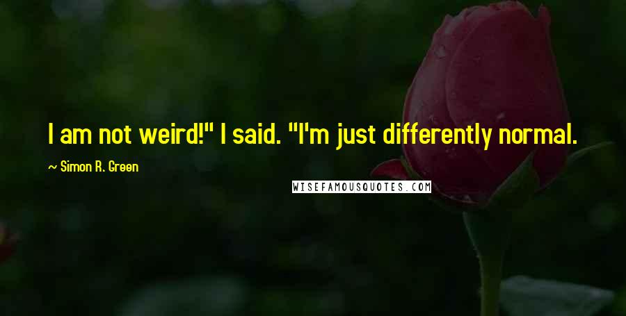 Simon R. Green Quotes: I am not weird!" I said. "I'm just differently normal.