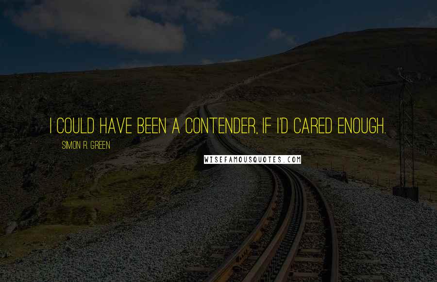 Simon R. Green Quotes: I could have been a contender, if I'd cared enough.