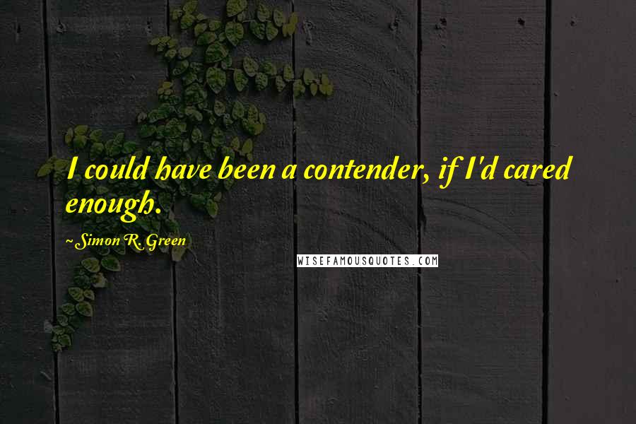 Simon R. Green Quotes: I could have been a contender, if I'd cared enough.