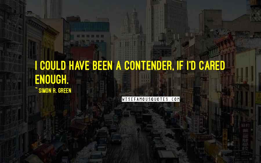 Simon R. Green Quotes: I could have been a contender, if I'd cared enough.