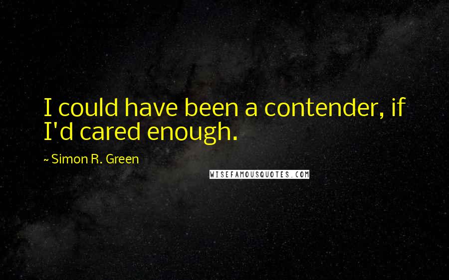 Simon R. Green Quotes: I could have been a contender, if I'd cared enough.