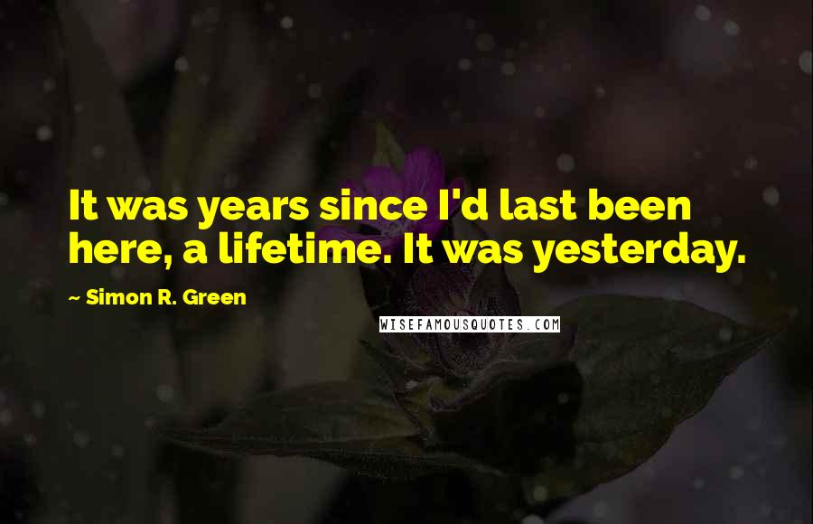 Simon R. Green Quotes: It was years since I'd last been here, a lifetime. It was yesterday.