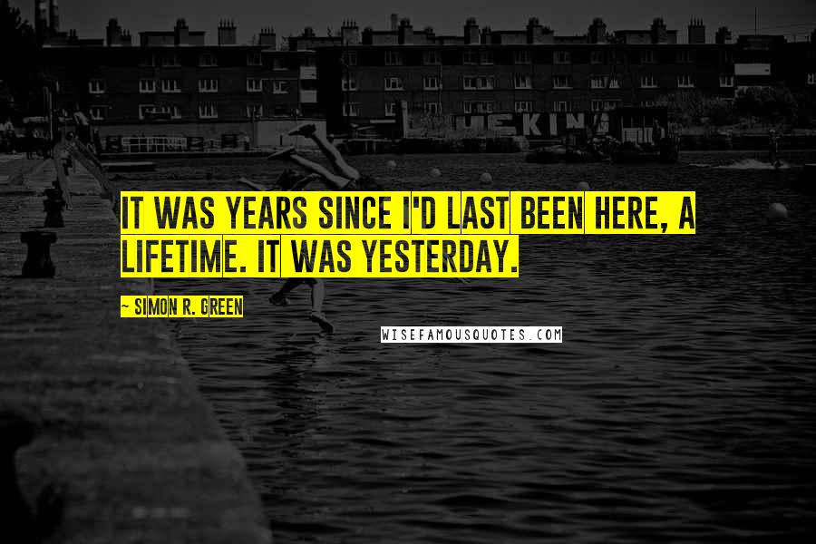 Simon R. Green Quotes: It was years since I'd last been here, a lifetime. It was yesterday.