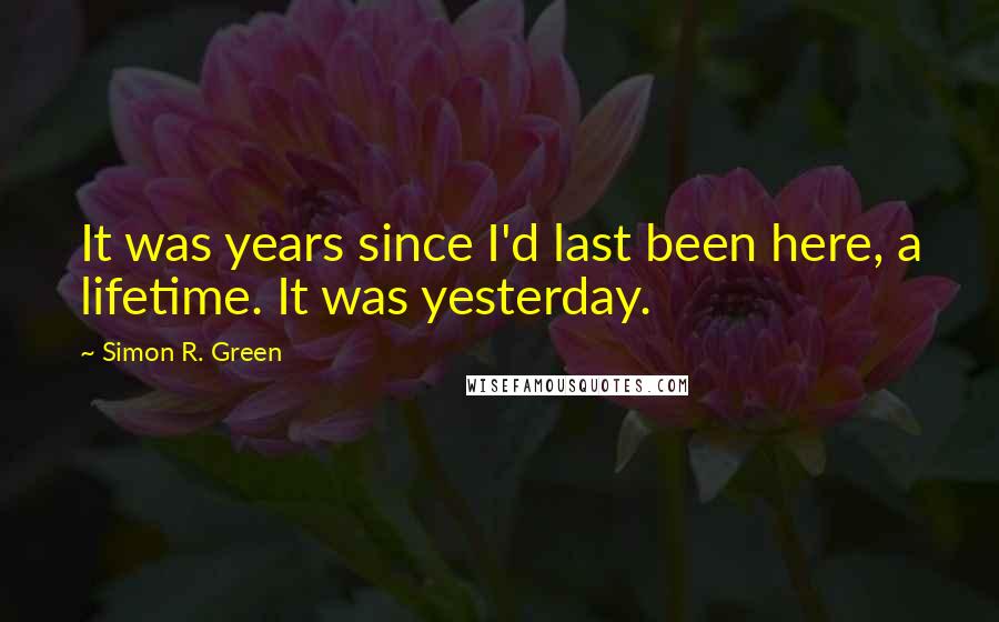 Simon R. Green Quotes: It was years since I'd last been here, a lifetime. It was yesterday.