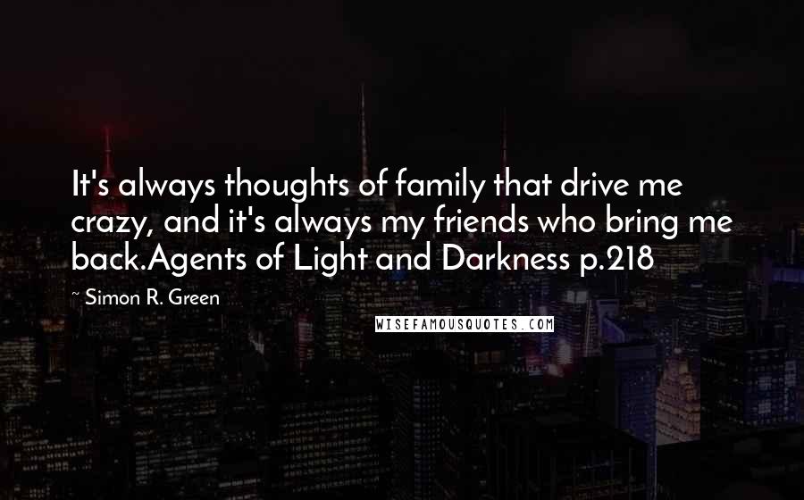 Simon R. Green Quotes: It's always thoughts of family that drive me crazy, and it's always my friends who bring me back.Agents of Light and Darkness p.218