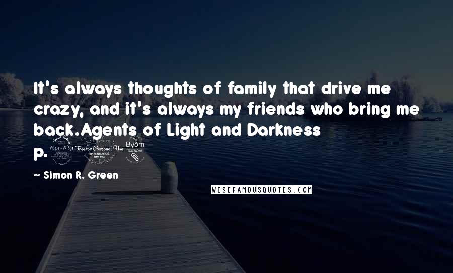 Simon R. Green Quotes: It's always thoughts of family that drive me crazy, and it's always my friends who bring me back.Agents of Light and Darkness p.218