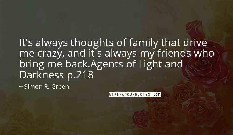 Simon R. Green Quotes: It's always thoughts of family that drive me crazy, and it's always my friends who bring me back.Agents of Light and Darkness p.218