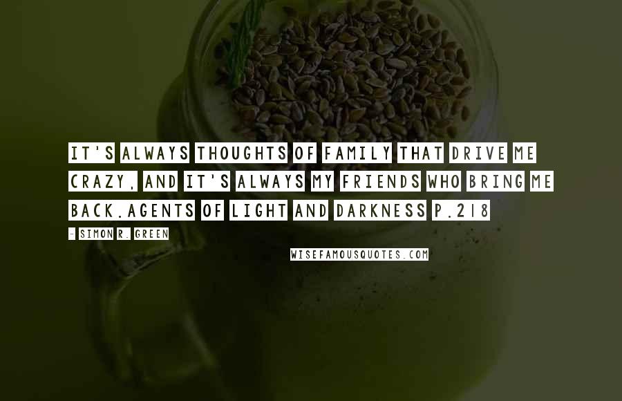 Simon R. Green Quotes: It's always thoughts of family that drive me crazy, and it's always my friends who bring me back.Agents of Light and Darkness p.218