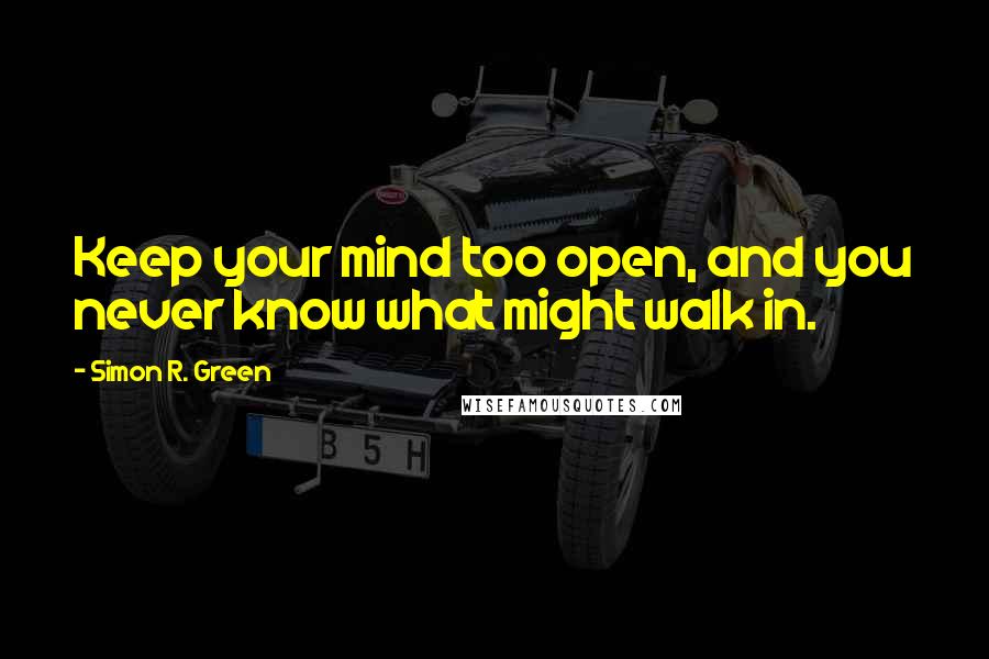 Simon R. Green Quotes: Keep your mind too open, and you never know what might walk in.