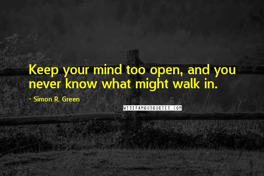 Simon R. Green Quotes: Keep your mind too open, and you never know what might walk in.